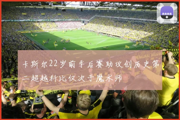 卡斯尔22岁前季后赛助攻创历史第二超越科比仅次于魔术师