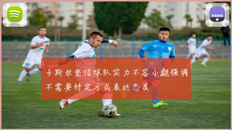 卡斯尔坚信球队实力不容小觑强调不需要特定方式表达态度