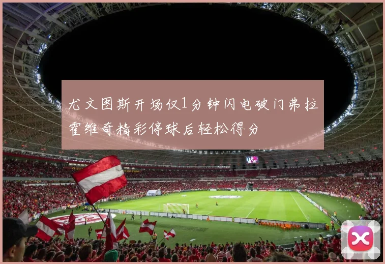 尤文图斯开场仅1分钟闪电破门弗拉霍维奇精彩停球后轻松得分