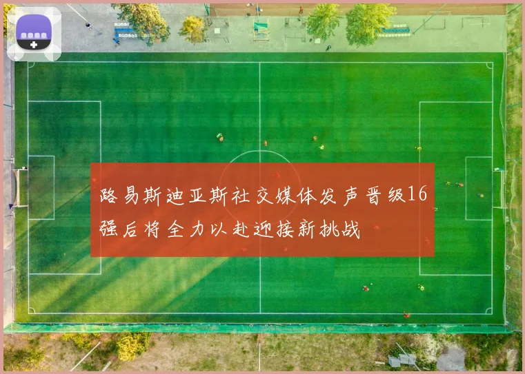路易斯迪亚斯社交媒体发声晋级16强后将全力以赴迎接新挑战
