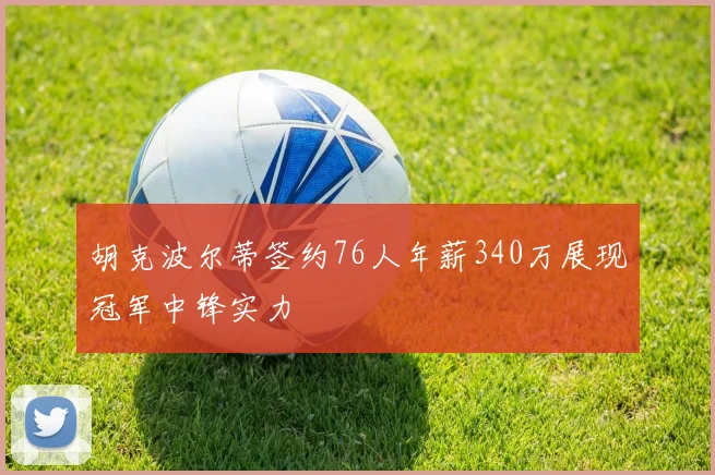 胡克波尔蒂签约76人年薪340万展现冠军中锋实力