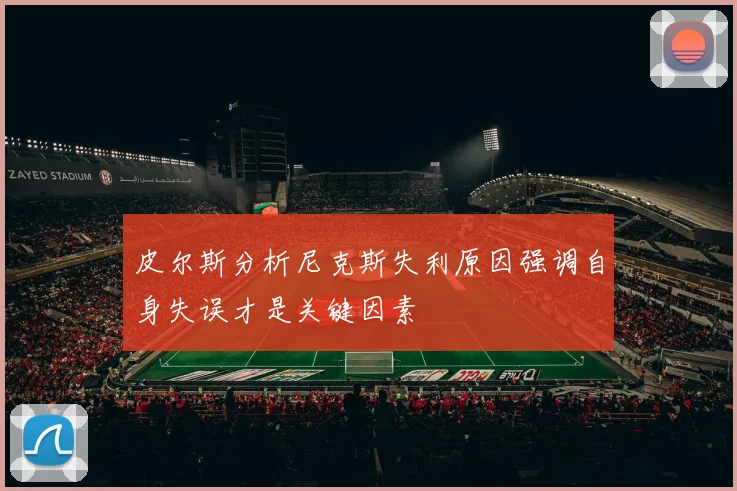 皮尔斯分析尼克斯失利原因强调自身失误才是关键因素