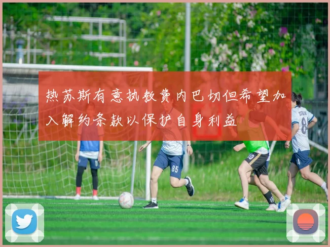 热苏斯有意执教费内巴切但希望加入解约条款以保护自身利益