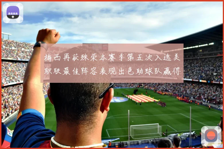 梅西再获殊荣本赛季第五次入选美职联最佳阵容表现出色助球队赢得胜利